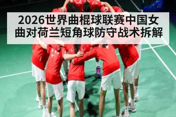 2026世界曲棍球联赛中国女曲对荷兰短角球防守战术拆解