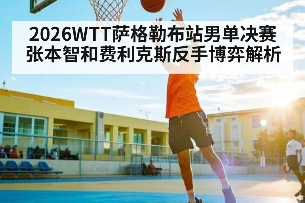 2026WTT萨格勒布站男单决赛张本智和费利克斯反手博弈解析